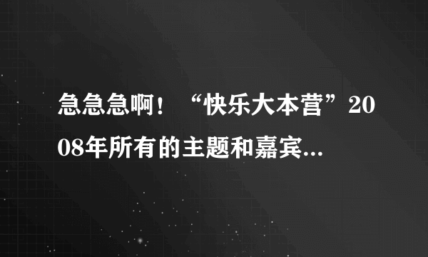 急急急啊！“快乐大本营”2008年所有的主题和嘉宾都有哪些啊？谢谢！
