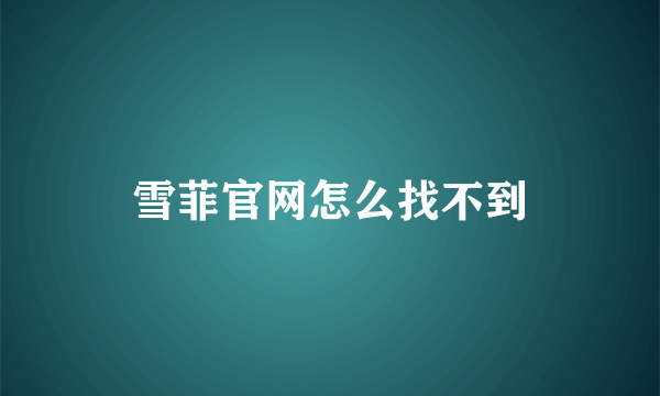 雪菲官网怎么找不到