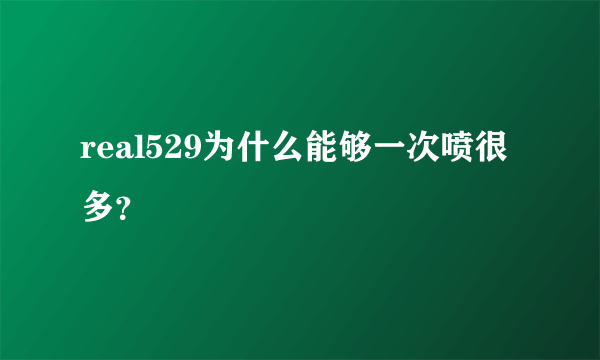real529为什么能够一次喷很多？