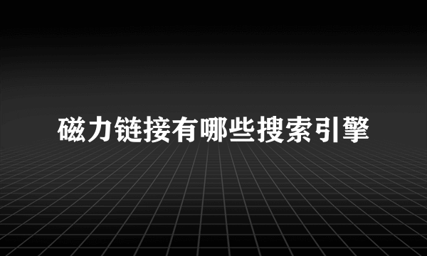 磁力链接有哪些搜索引擎