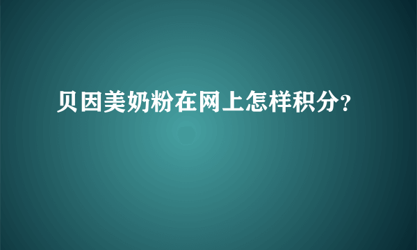 贝因美奶粉在网上怎样积分？