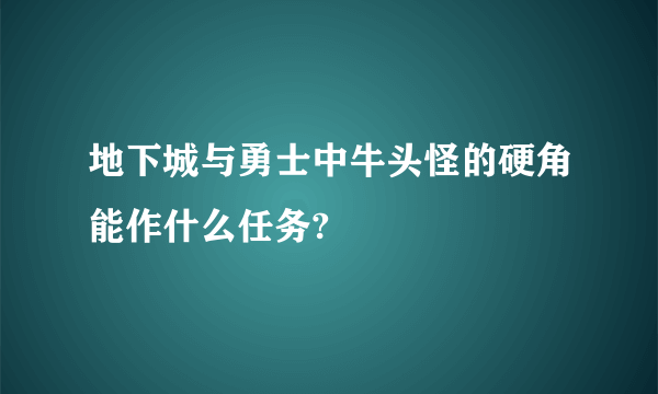 地下城与勇士中牛头怪的硬角能作什么任务?
