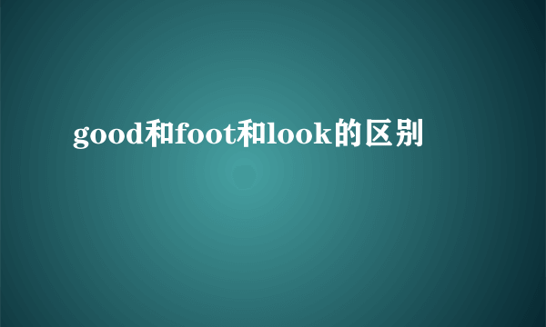 good和foot和look的区别