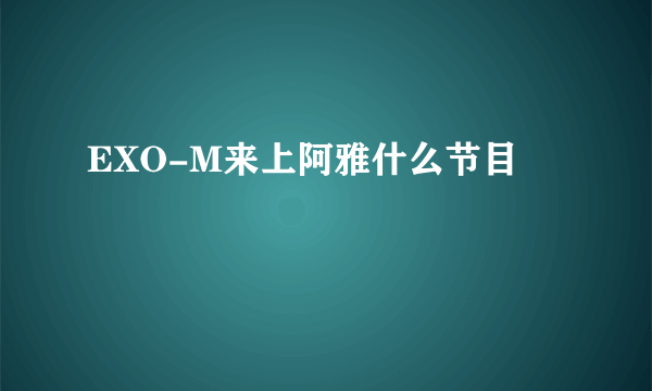 EXO-M来上阿雅什么节目