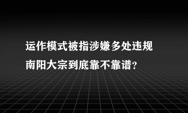 运作模式被指涉嫌多处违规 南阳大宗到底靠不靠谱？