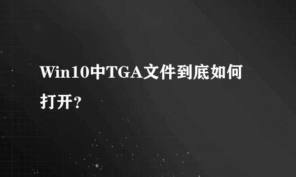 Win10中TGA文件到底如何打开？
