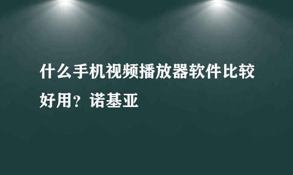 什么手机视频播放器软件比较好用?诺基亚