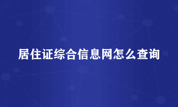 居住证综合信息网怎么查询