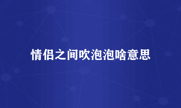 情侣之间吹泡泡啥意思