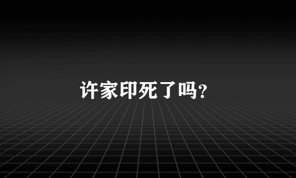 许家印死了吗？
