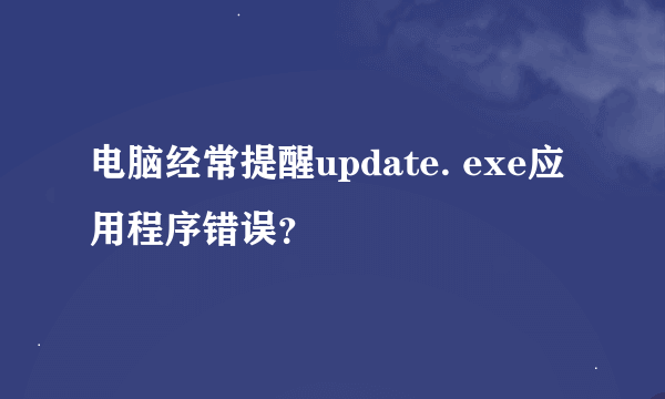 电脑经常提醒update. exe应用程序错误？