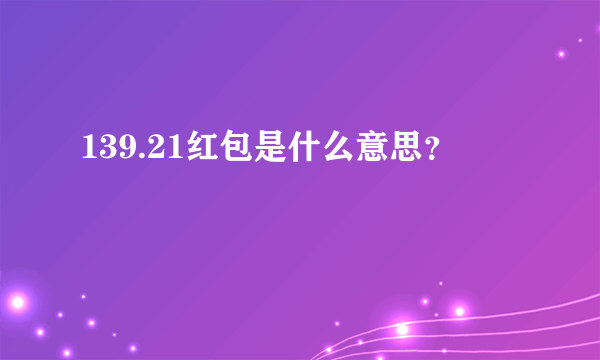 139.21红包是什么意思？