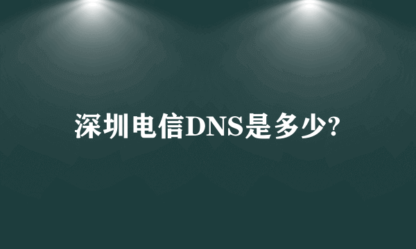 深圳电信DNS是多少?