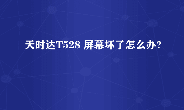 天时达T528 屏幕坏了怎么办?