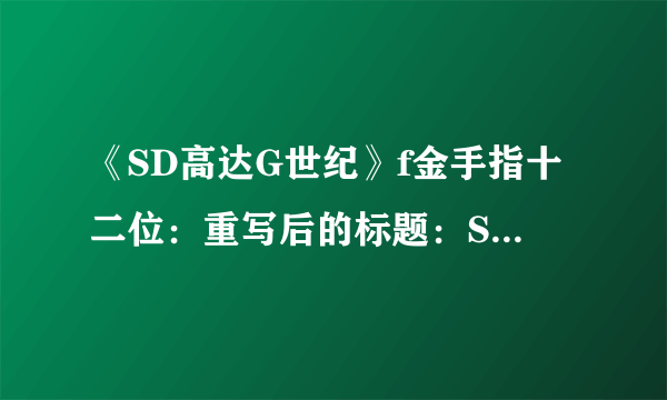 《SD高达G世纪》f金手指十二位：重写后的标题：SD高达G世纪：十二个金手指