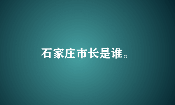 石家庄市长是谁。