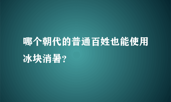 哪个朝代的普通百姓也能使用冰块消暑？