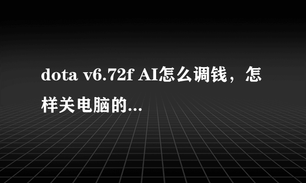 dota v6.72f AI怎么调钱，怎样关电脑的双倍经验。