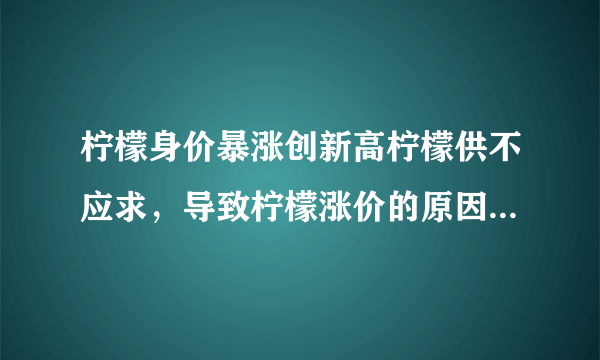 柠檬身价暴涨创新高柠檬供不应求，导致柠檬涨价的原因是什么？