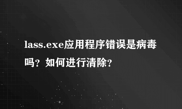 lass.exe应用程序错误是病毒吗？如何进行清除？