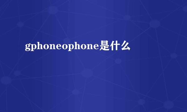 gphoneophone是什么