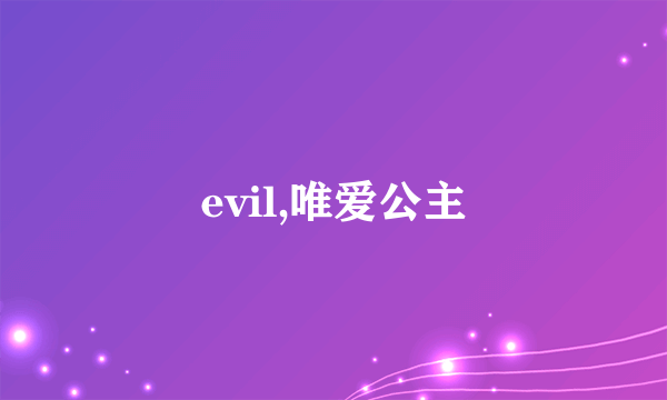 evil,唯爱公主