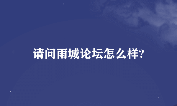 请问雨城论坛怎么样?