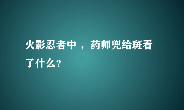火影忍者中 ，药师兜给斑看了什么？
