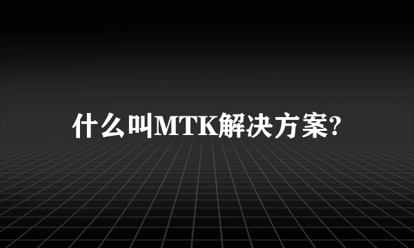 什么叫MTK解决方案?