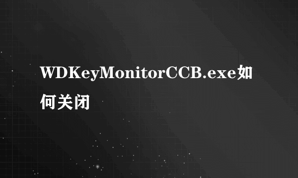 WDKeyMonitorCCB.exe如何关闭