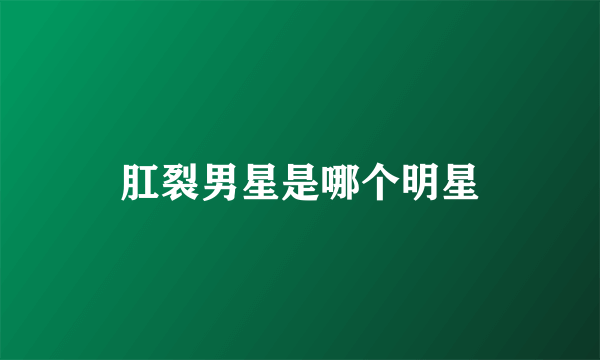 肛裂男星是哪个明星