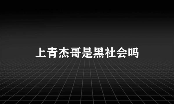 上青杰哥是黑社会吗