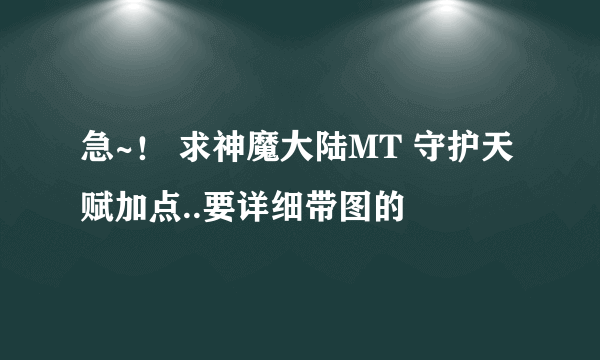 急~! 求神魔大陆MT 守护天赋加点..要详细带图的