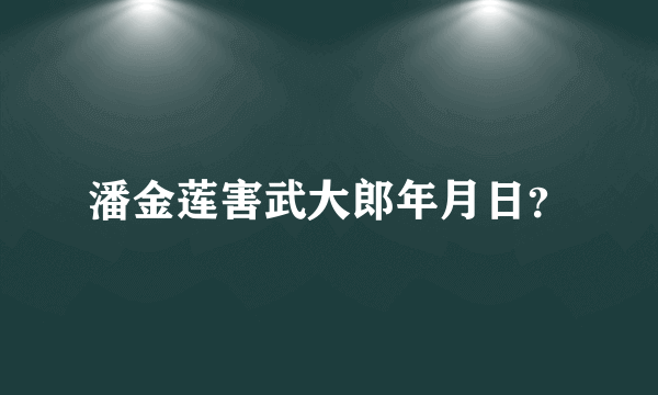 潘金莲害武大郎年月日？