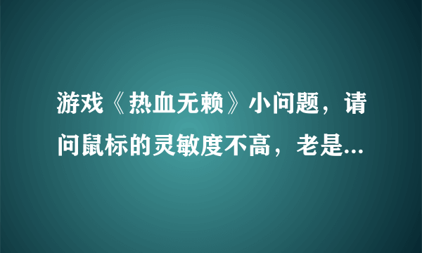 游戏《热血无赖》小问题，请问鼠标的灵敏度不高，老是不能改变主角的行进方向。怎么办？新人一个，开头的