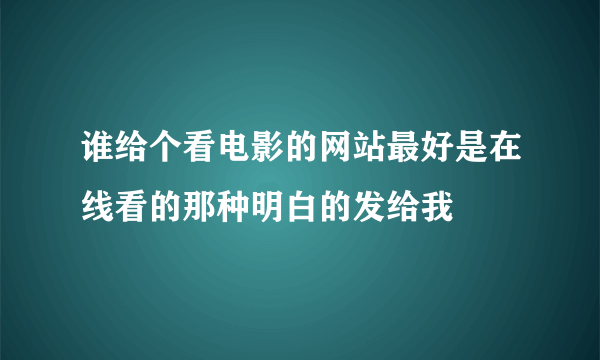 谁给个看电影的网站最好是在线看的那种明白的发给我