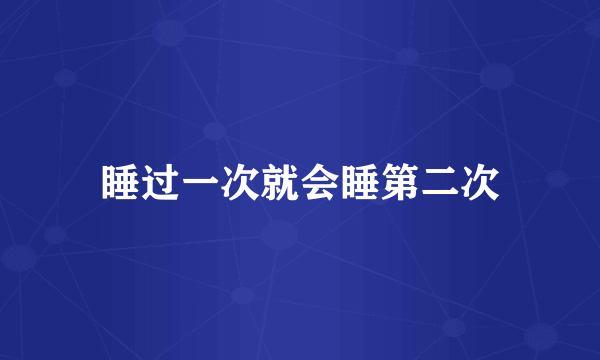睡过一次就会睡第二次