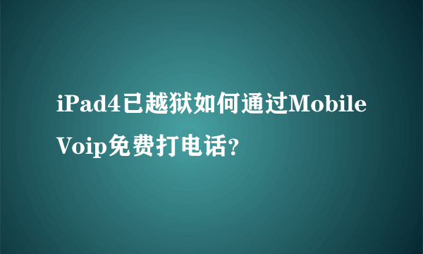 iPad4已越狱如何通过MobileVoip免费打电话？