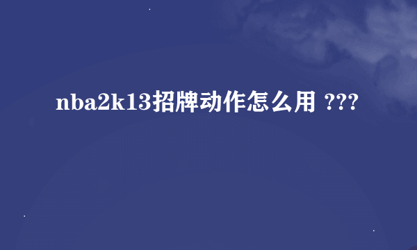 nba2k13招牌动作怎么用 ???