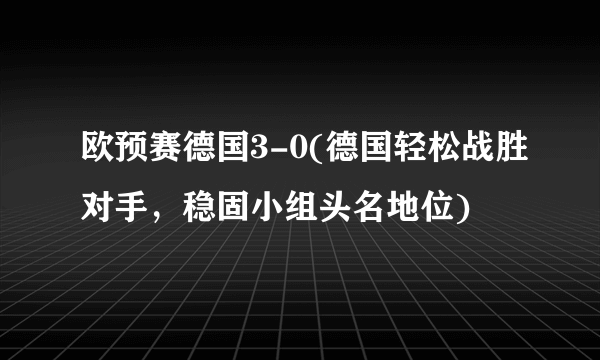 欧预赛德国3-0(德国轻松战胜对手，稳固小组头名地位)