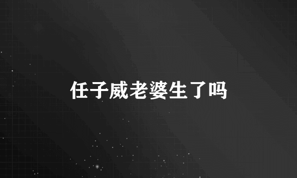 任子威老婆生了吗