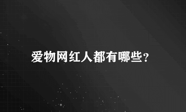 爱物网红人都有哪些？
