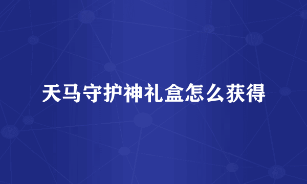 天马守护神礼盒怎么获得