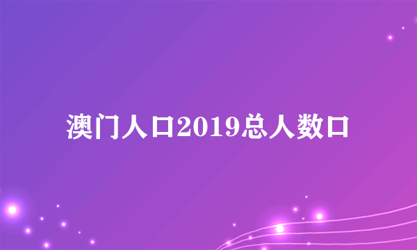 澳门人口2019总人数口
