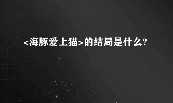 <海豚爱上猫>的结局是什么?