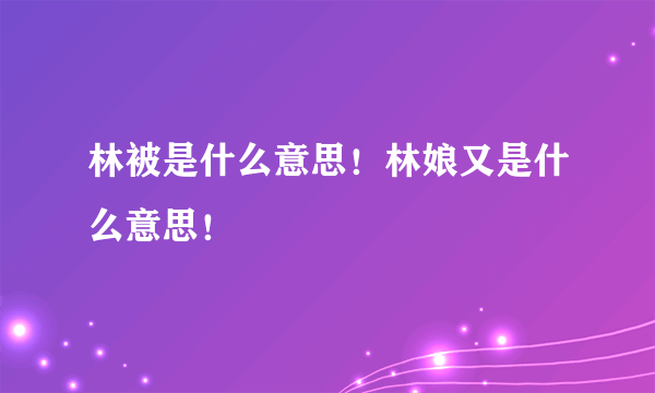 林被是什么意思！林娘又是什么意思！