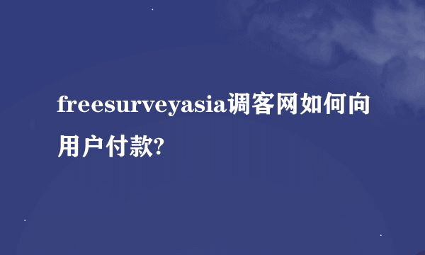 freesurveyasia调客网如何向用户付款?