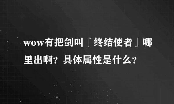 wow有把剑叫『终结使者』哪里出啊？具体属性是什么？