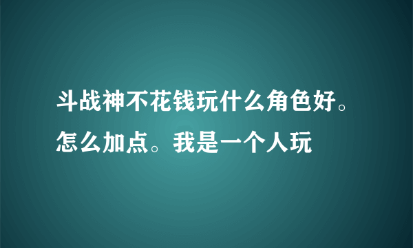 斗战神不花钱玩什么角色好。怎么加点。我是一个人玩
