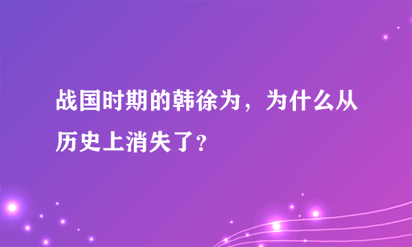 战国时期的韩徐为，为什么从历史上消失了？